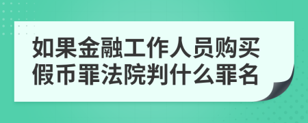 如果金融工作人员购买假币罪法院判什么罪名