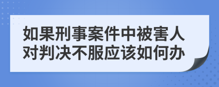 如果刑事案件中被害人对判决不服应该如何办