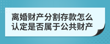 离婚财产分割存款怎么认定是否属于公共财产