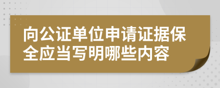 向公证单位申请证据保全应当写明哪些内容