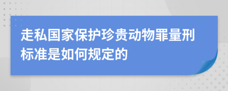 走私国家保护珍贵动物罪量刑标准是如何规定的