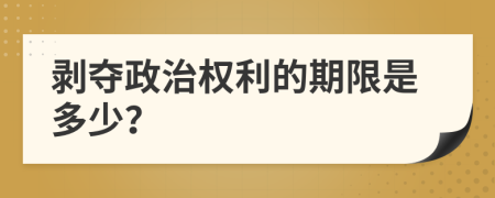 剥夺政治权利的期限是多少？