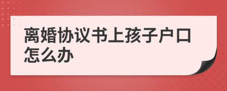 离婚协议书上孩子户口怎么办