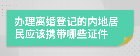 办理离婚登记的内地居民应该携带哪些证件