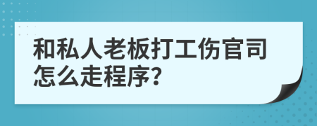 和私人老板打工伤官司怎么走程序？