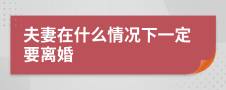 夫妻在什么情况下一定要离婚