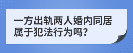 一方出轨两人婚内同居属于犯法行为吗？