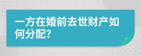 一方在婚前去世财产如何分配？