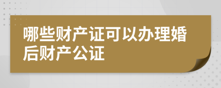 哪些财产证可以办理婚后财产公证