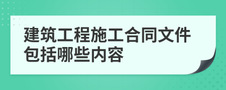 建筑工程施工合同文件包括哪些内容