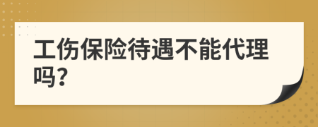 工伤保险待遇不能代理吗？