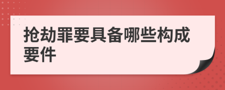 抢劫罪要具备哪些构成要件