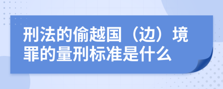 刑法的偷越国（边）境罪的量刑标准是什么