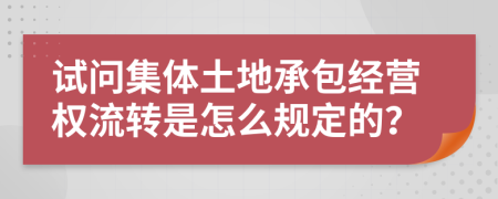 试问集体土地承包经营权流转是怎么规定的？