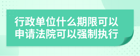 行政单位什么期限可以申请法院可以强制执行