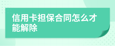 信用卡担保合同怎么才能解除