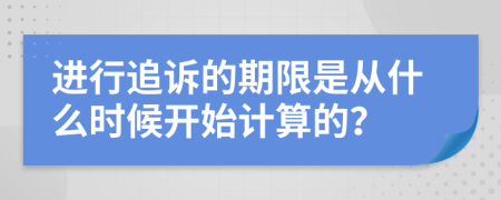 进行追诉的期限是从什么时候开始计算的？