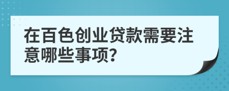 在百色创业贷款需要注意哪些事项？