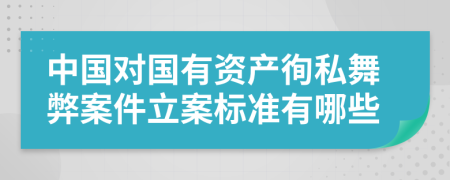 中国对国有资产徇私舞弊案件立案标准有哪些