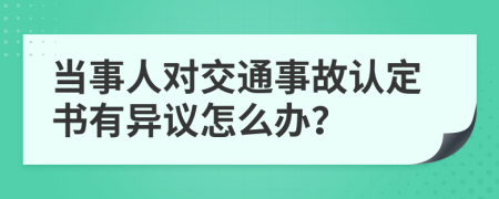 当事人对交通事故认定书有异议怎么办？