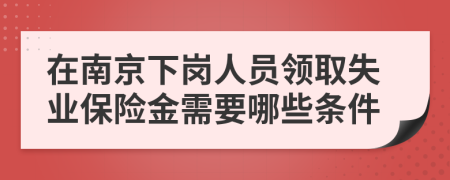 在南京下岗人员领取失业保险金需要哪些条件