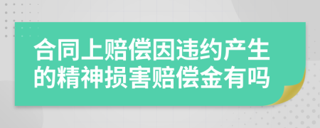 合同上赔偿因违约产生的精神损害赔偿金有吗