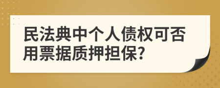 民法典中个人债权可否用票据质押担保?