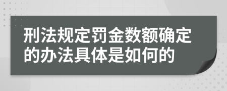 刑法规定罚金数额确定的办法具体是如何的