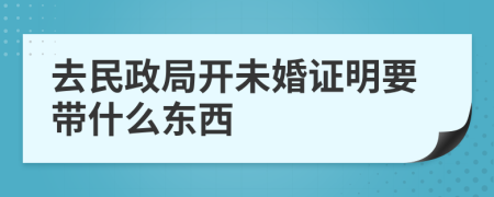 去民政局开未婚证明要带什么东西