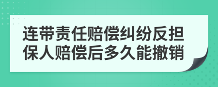 连带责任赔偿纠纷反担保人赔偿后多久能撤销