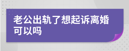 老公出轨了想起诉离婚可以吗