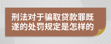 刑法对于骗取贷款罪既遂的处罚规定是怎样的