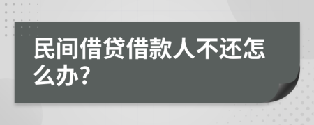 民间借贷借款人不还怎么办?