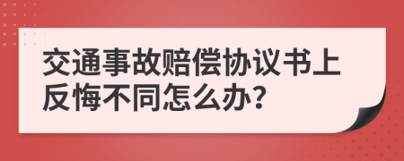 交通事故赔偿协议书上反悔不同怎么办？