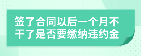 签了合同以后一个月不干了是否要缴纳违约金