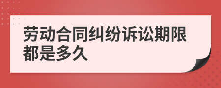 劳动合同纠纷诉讼期限都是多久