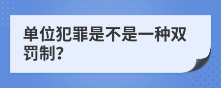 单位犯罪是不是一种双罚制？