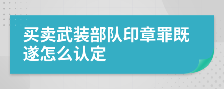 买卖武装部队印章罪既遂怎么认定