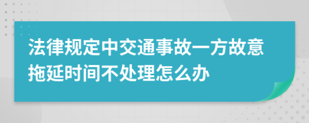 法律规定中交通事故一方故意拖延时间不处理怎么办