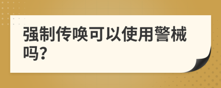 强制传唤可以使用警械吗？