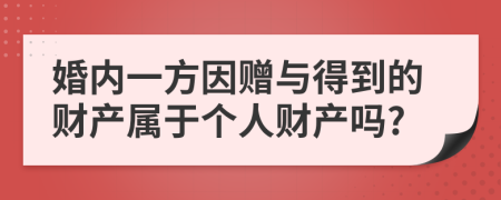 婚内一方因赠与得到的财产属于个人财产吗?