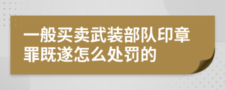 一般买卖武装部队印章罪既遂怎么处罚的