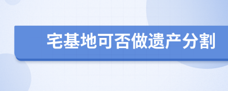 宅基地可否做遗产分割