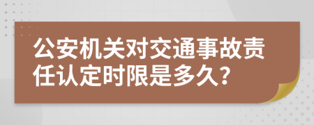 公安机关对交通事故责任认定时限是多久？