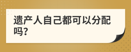遗产人自己都可以分配吗？