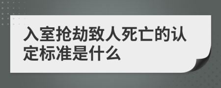 入室抢劫致人死亡的认定标准是什么