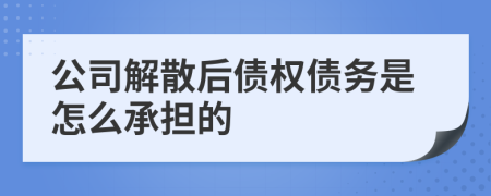 公司解散后债权债务是怎么承担的