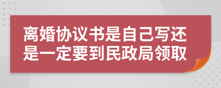 离婚协议书是自己写还是一定要到民政局领取