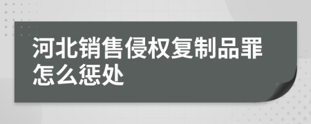 河北销售侵权复制品罪怎么惩处