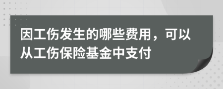 因工伤发生的哪些费用，可以从工伤保险基金中支付